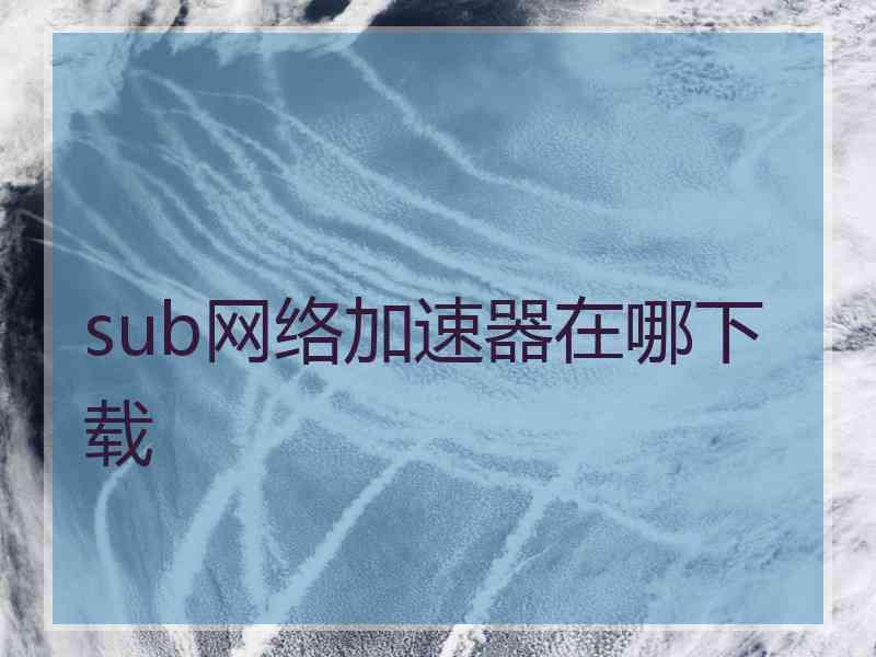 sub网络加速器在哪下载