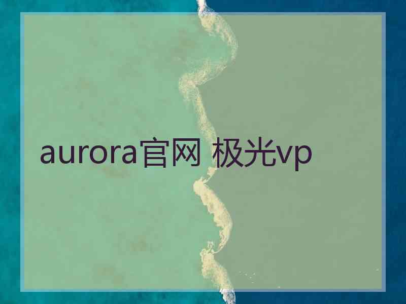 aurora官网 极光vp