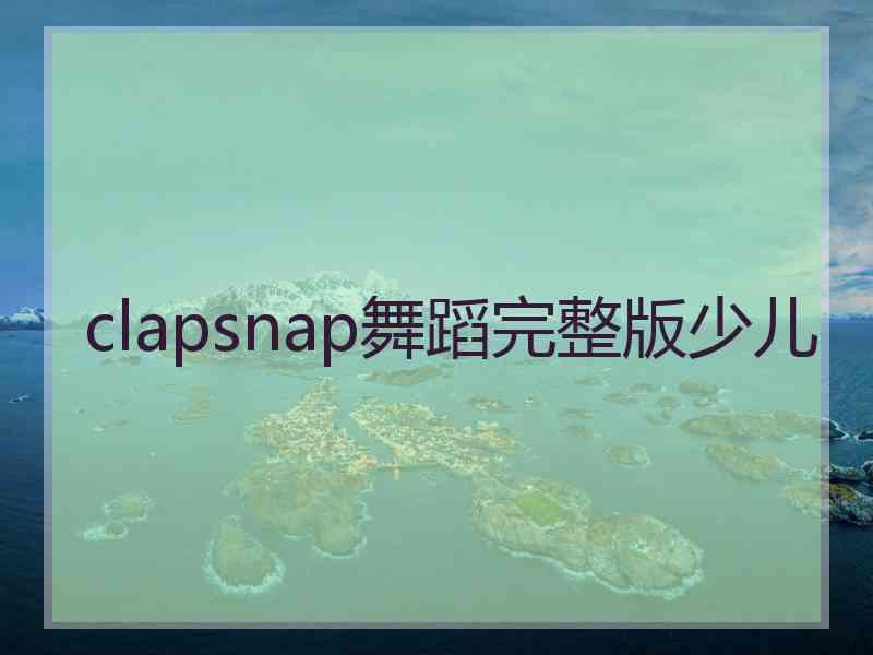 clapsnap舞蹈完整版少儿