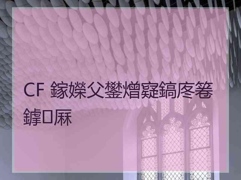 CF 鎵嬫父鐢熷寲鎬庝箞鎼厤