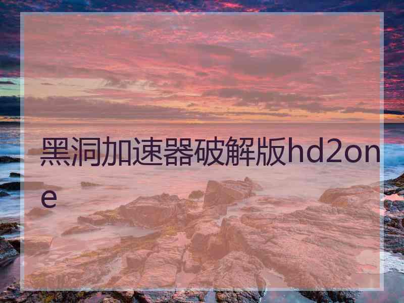 黑洞加速器破解版hd2one