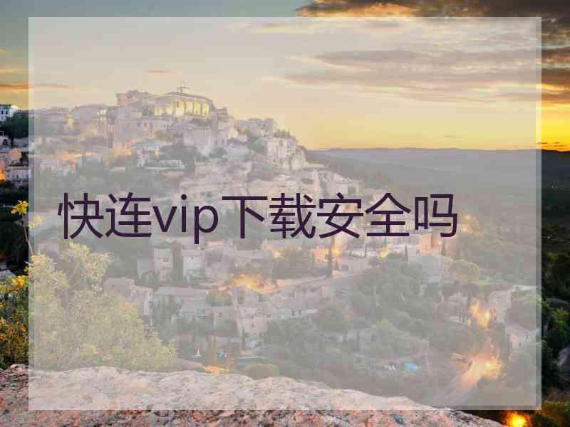 快连vip下载安全吗