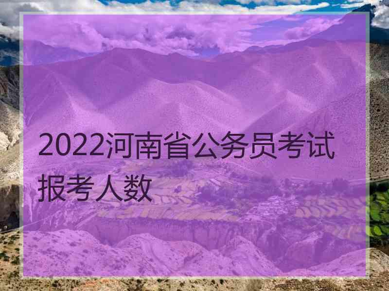 2022河南省公务员考试报考人数