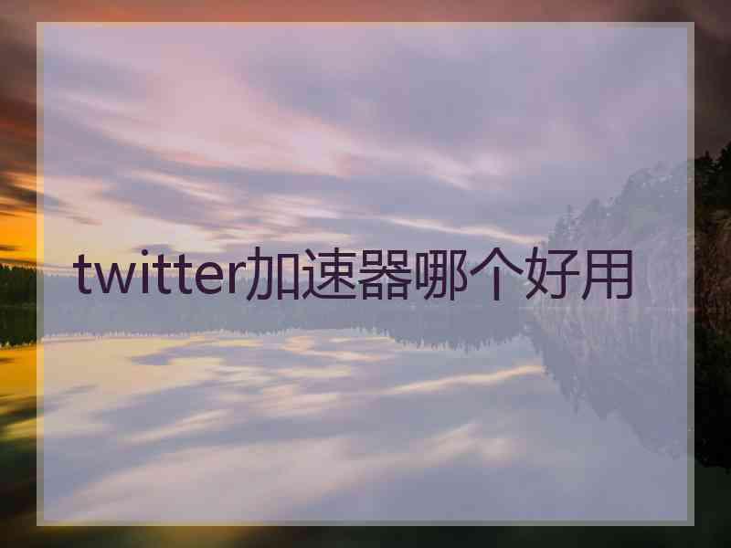 twitter加速器哪个好用