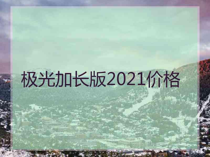 极光加长版2021价格