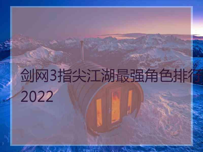 剑网3指尖江湖最强角色排行2022