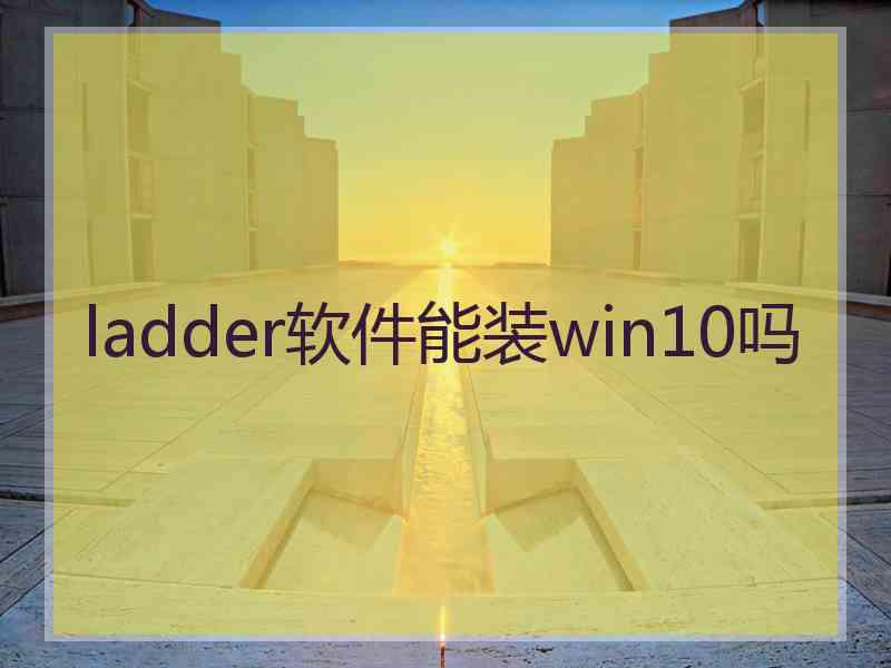 ladder软件能装win10吗