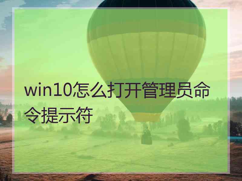 win10怎么打开管理员命令提示符