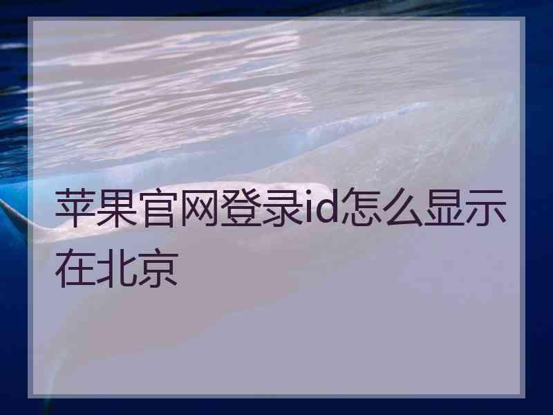 苹果官网登录id怎么显示在北京