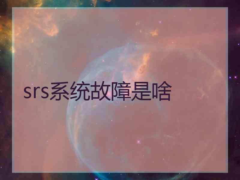 srs系统故障是啥