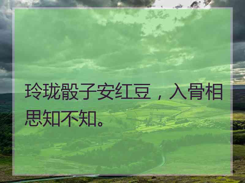 玲珑骰子安红豆，入骨相思知不知。