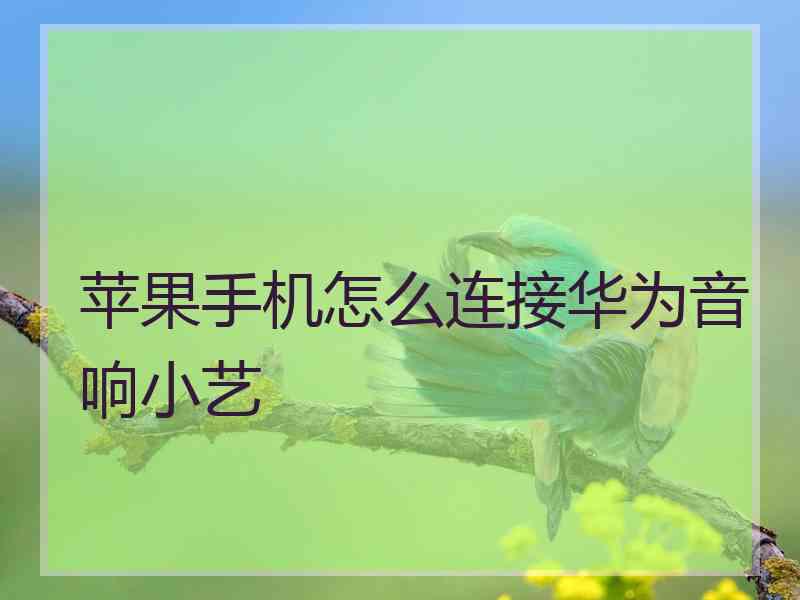 苹果手机怎么连接华为音响小艺