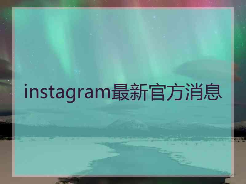 instagram最新官方消息