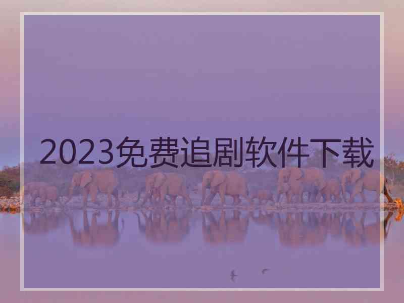 2023免费追剧软件下载