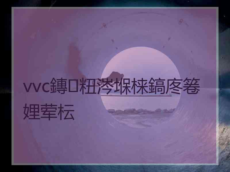 vvc鏄粈涔堢梾鎬庝箞娌荤枟