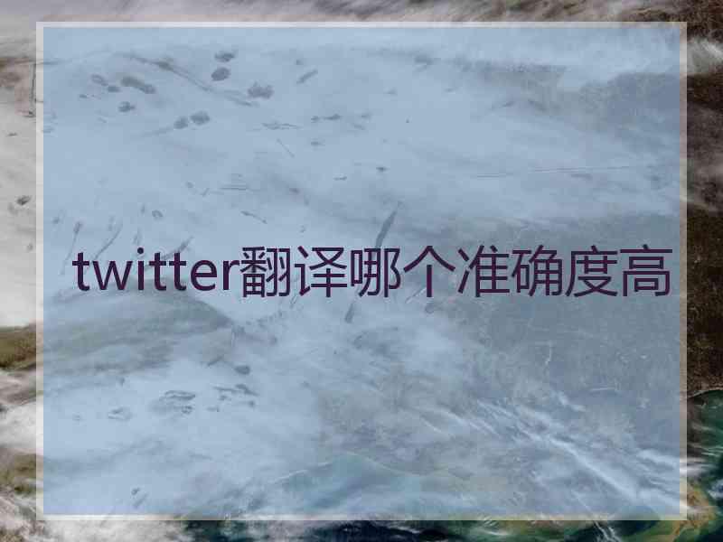 twitter翻译哪个准确度高