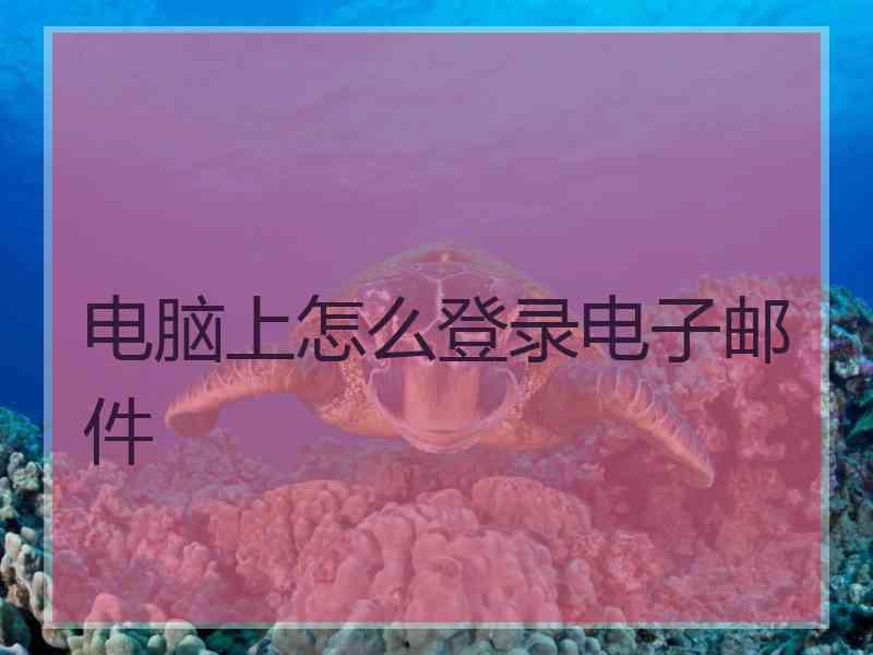 电脑上怎么登录电子邮件