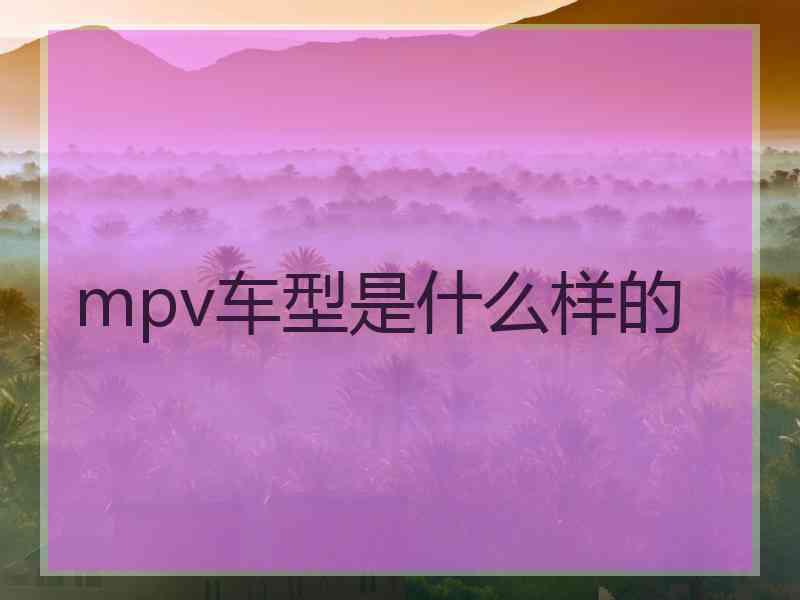 mpv车型是什么样的