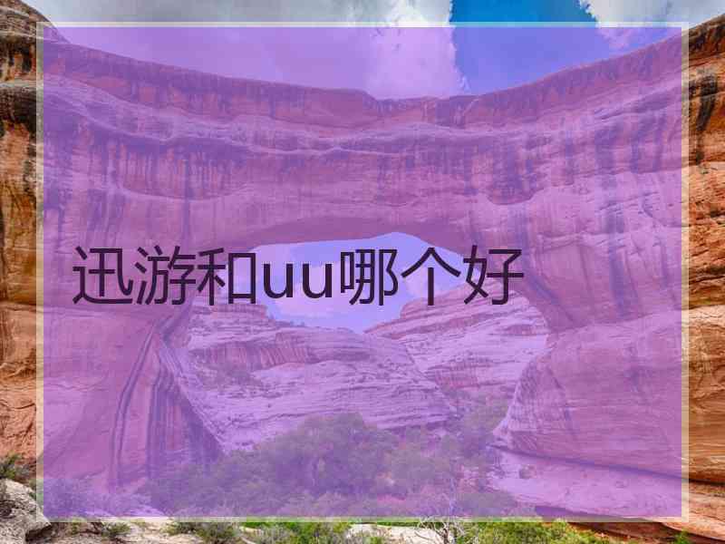 迅游和uu哪个好