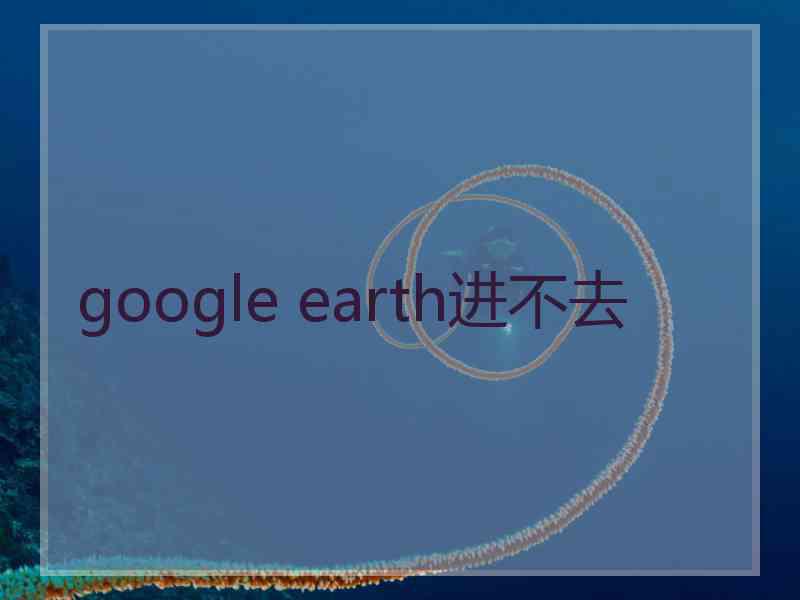 google earth进不去