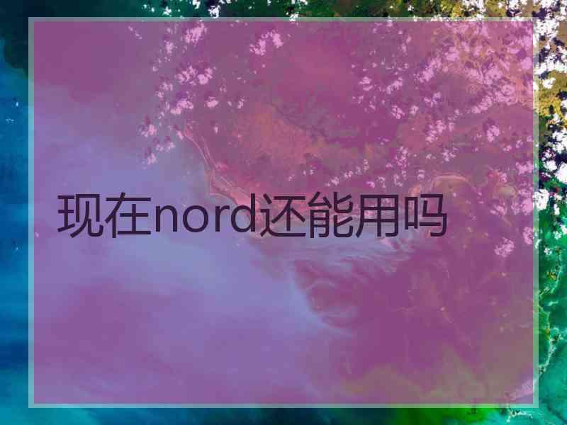 现在nord还能用吗