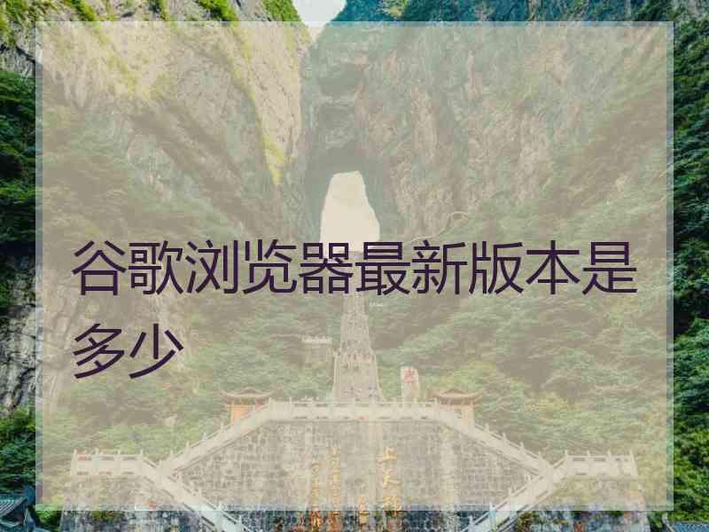 谷歌浏览器最新版本是多少