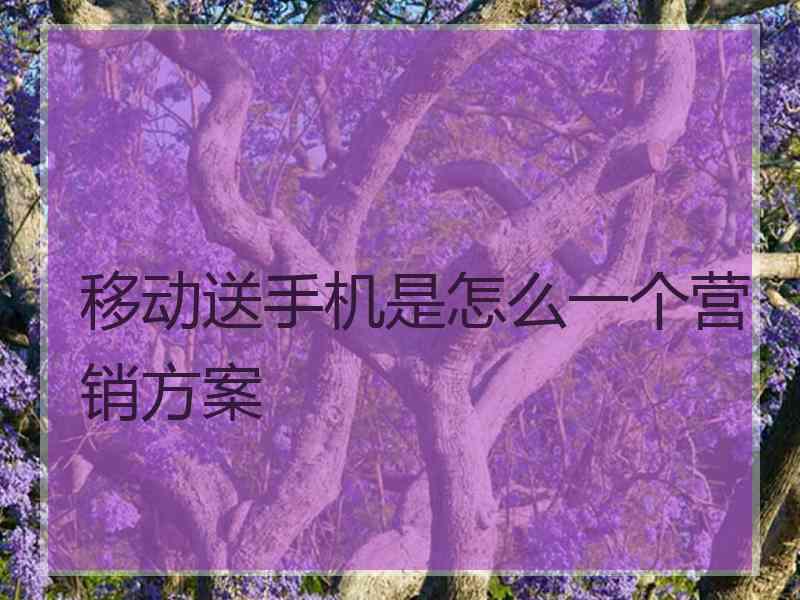 移动送手机是怎么一个营销方案