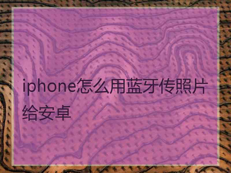 iphone怎么用蓝牙传照片给安卓