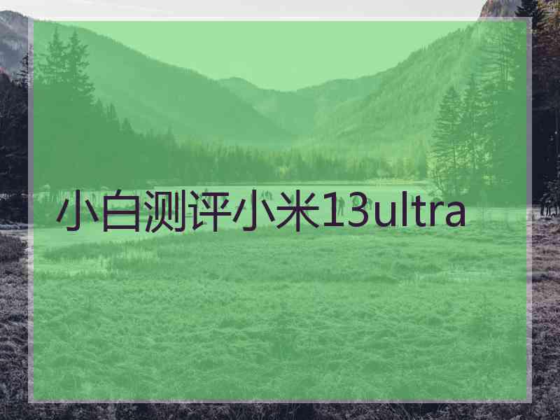 小白测评小米13ultra