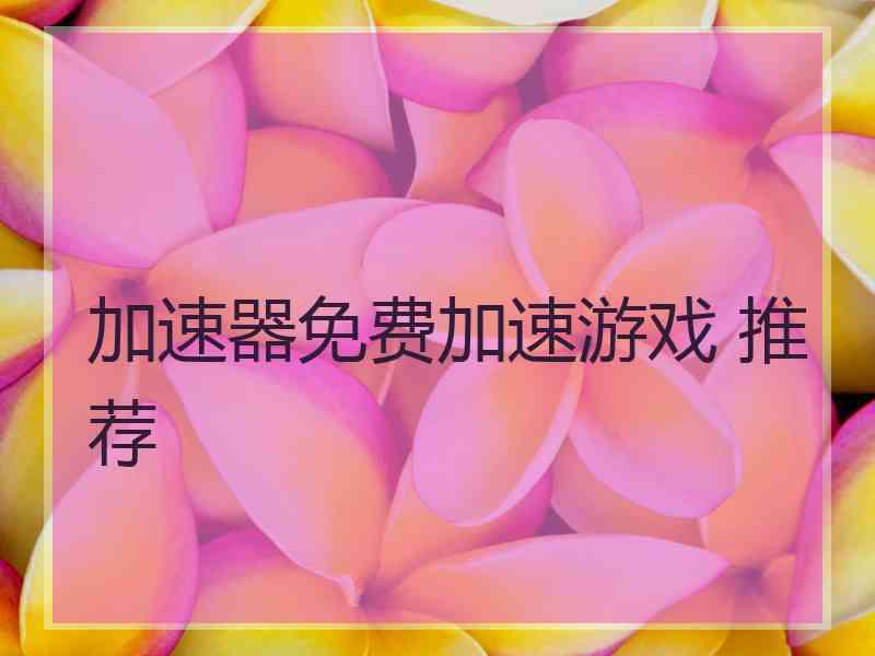 加速器免费加速游戏 推荐