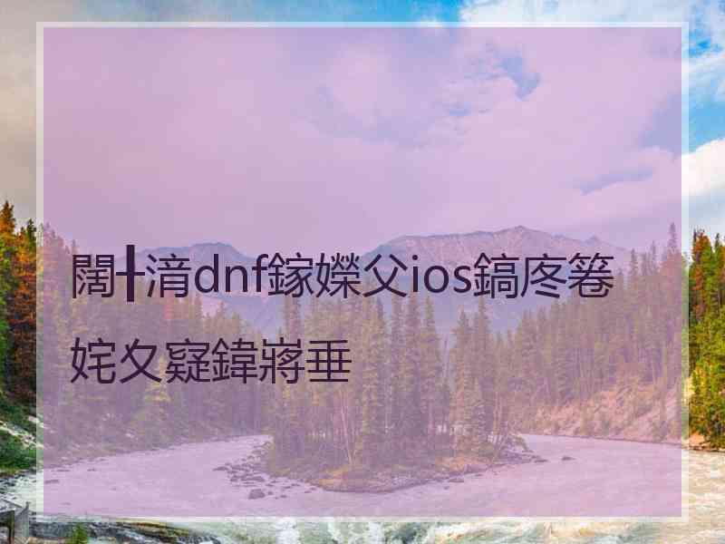 闊╂湇dnf鎵嬫父ios鎬庝箞姹夊寲鍏嶈垂