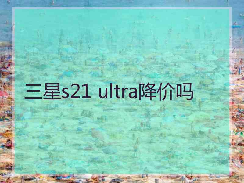 三星s21 ultra降价吗