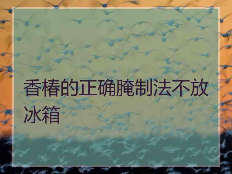 香椿的正确腌制法不放冰箱