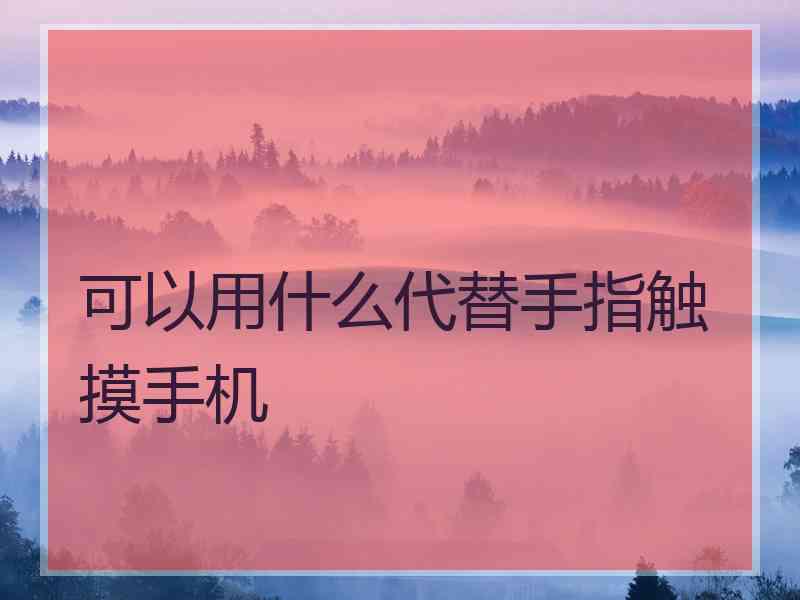 可以用什么代替手指触摸手机