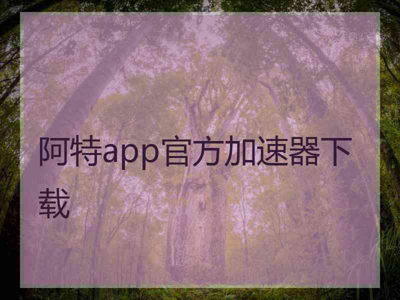 阿特app官方加速器下载