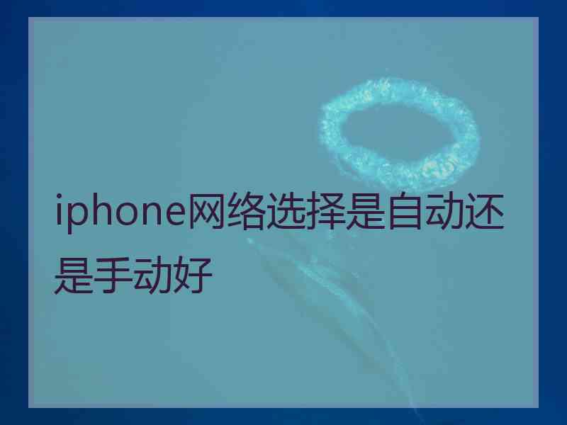 iphone网络选择是自动还是手动好