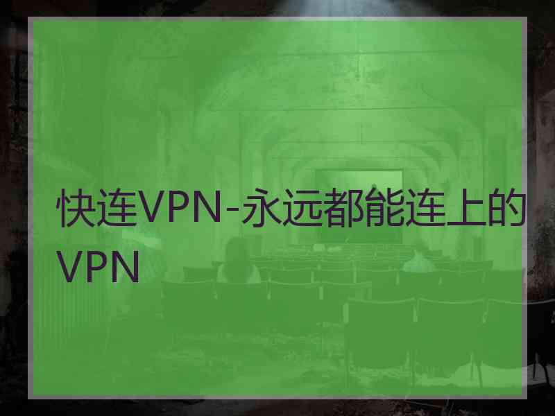 快连VPN-永远都能连上的VPN