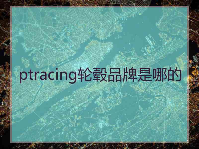 ptracing轮毂品牌是哪的