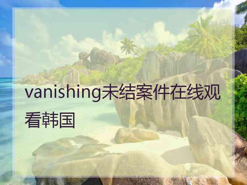 vanishing未结案件在线观看韩国