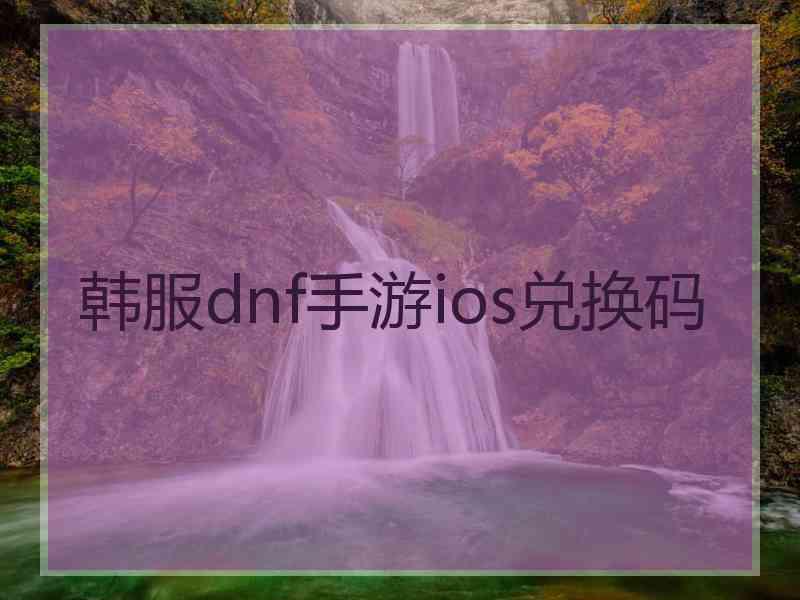 韩服dnf手游ios兑换码