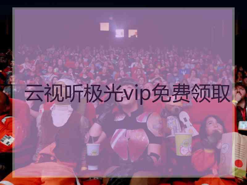 云视听极光vip免费领取