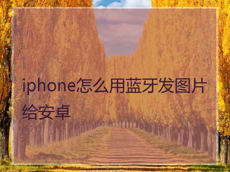 iphone怎么用蓝牙发图片给安卓