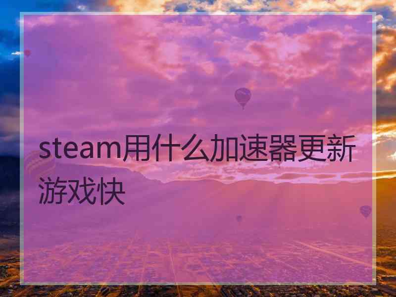 steam用什么加速器更新游戏快