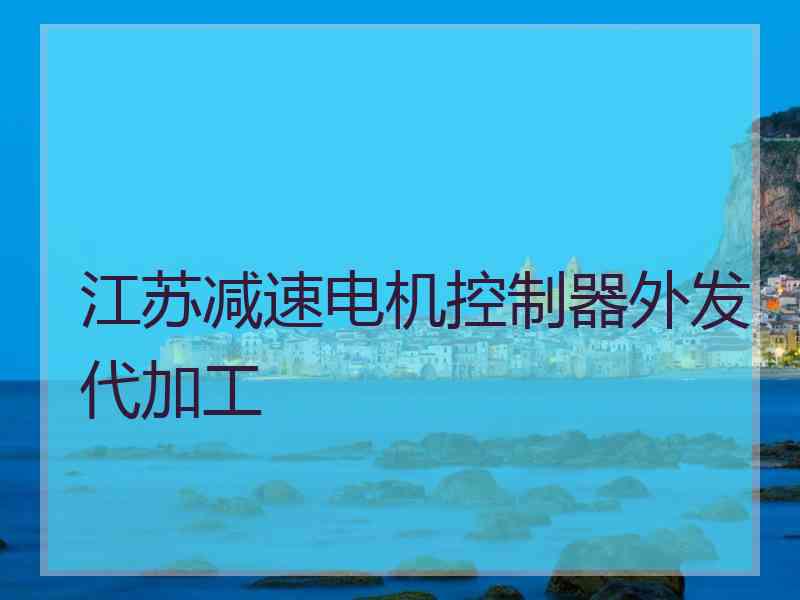 江苏减速电机控制器外发代加工