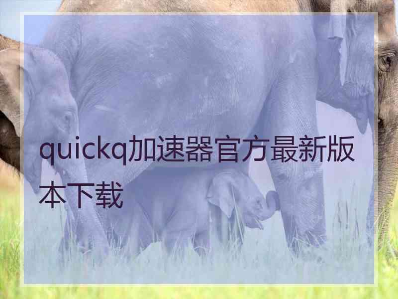 quickq加速器官方最新版本下载