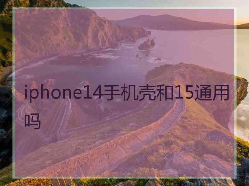 iphone14手机壳和15通用吗