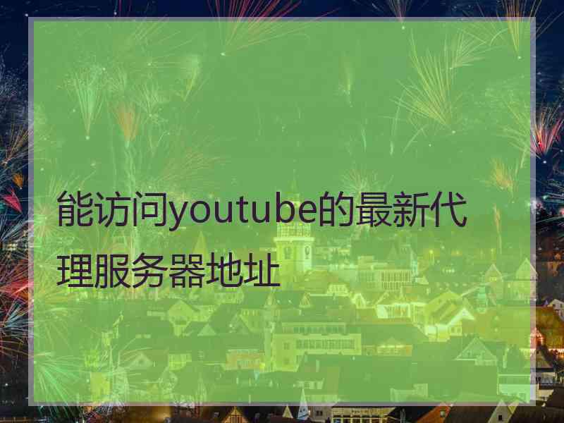 能访问youtube的最新代理服务器地址