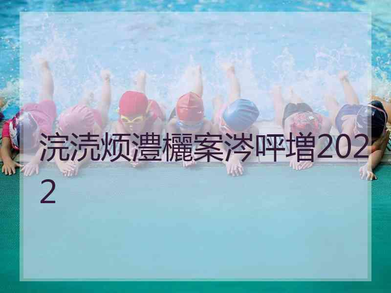 浣涜烦澧欐案涔呯増2022