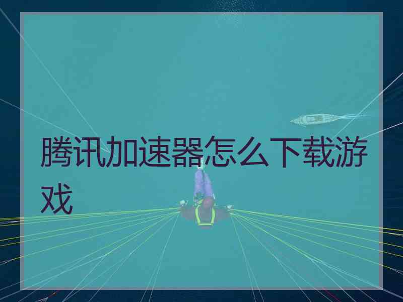 腾讯加速器怎么下载游戏