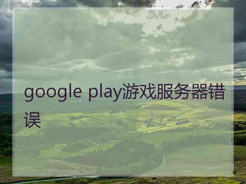 google play游戏服务器错误